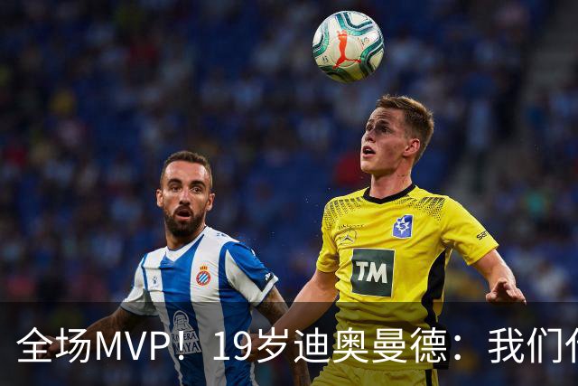 全场MVP！19岁迪奥曼德：我们代表3300万民众 会拼尽一切书写历史