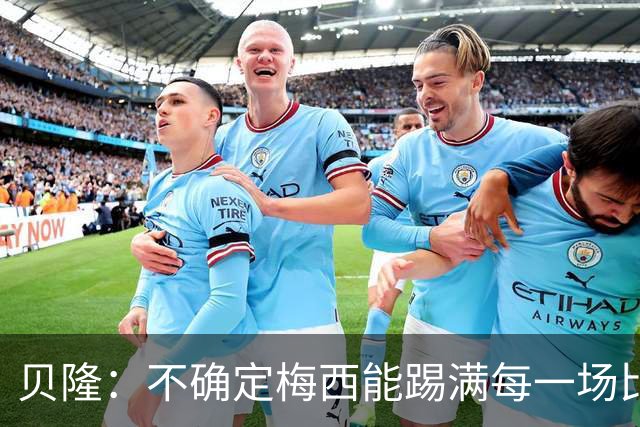 贝隆：不确定梅西能踢满每一场比赛，我认为他需要得到帮助